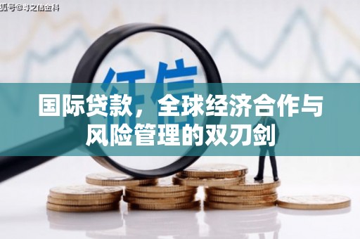 伊犁国际贷款，全球经济合作与风险管理的双刃剑