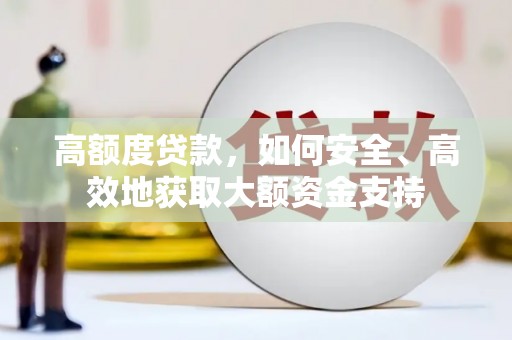 伊犁高额度贷款，如何安全、高效地获取大额资金支持