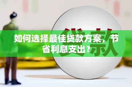伊犁如何选择最佳贷款方案，节省利息支出？