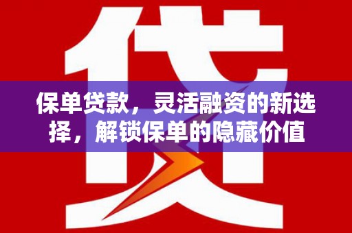 伊犁保单贷款，灵活融资的新选择，解锁保单的隐藏价值