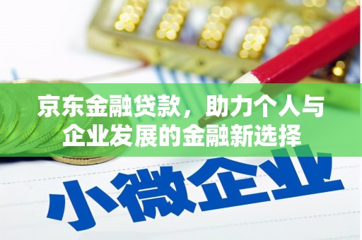 伊犁京东金融贷款，助力个人与企业发展的金融新选择