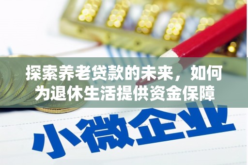 伊犁探索养老贷款的未来，如何为退休生活提供资金保障