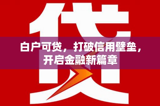 伊犁白户可贷，打破信用壁垒，开启金融新篇章