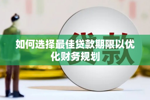 伊犁如何选择最佳贷款期限以优化财务规划