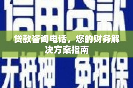 伊犁贷款咨询电话，您的财务解决方案指南