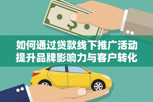 伊犁如何通过贷款线下推广活动提升品牌影响力与客户转化率