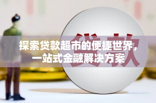 伊犁探索贷款超市的便捷世界，一站式金融解决方案