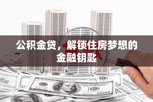 伊犁公积金贷，解锁住房梦想的金融钥匙