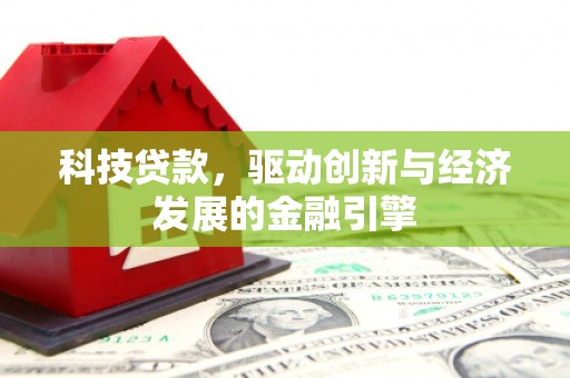 伊犁科技贷款，驱动创新与经济发展的金融引擎