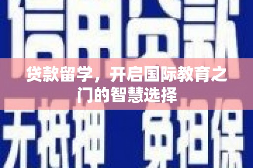 伊犁贷款留学，开启国际教育之门的智慧选择
