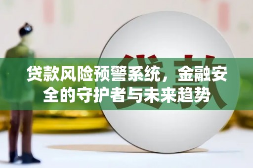 伊犁贷款风险预警系统，金融安全的守护者与未来趋势