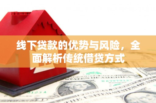 伊犁线下贷款的优势与风险，全面解析传统借贷方式