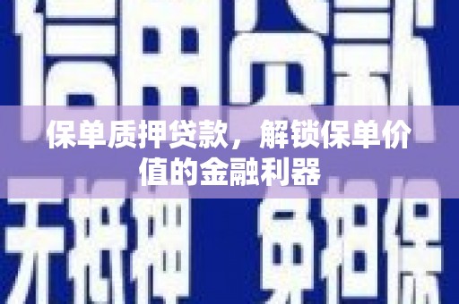 伊犁保单质押贷款，解锁保单价值的金融利器