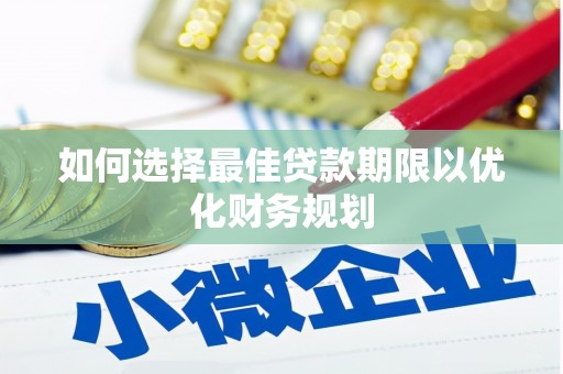 伊犁如何选择最佳贷款期限以优化财务规划