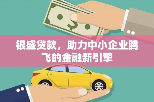 伊犁银盛贷款，助力中小企业腾飞的金融新引擎