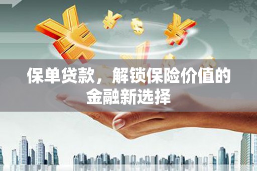 伊犁保单贷款，解锁保险价值的金融新选择