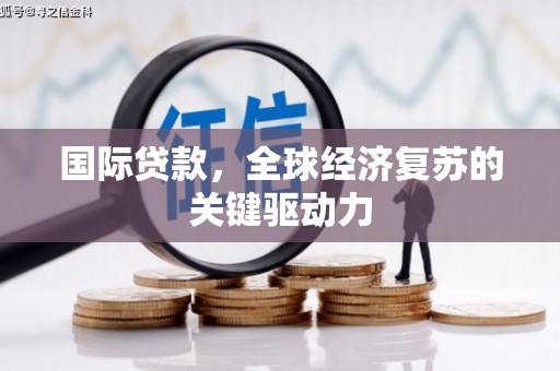 伊犁国际贷款，全球经济复苏的关键驱动力