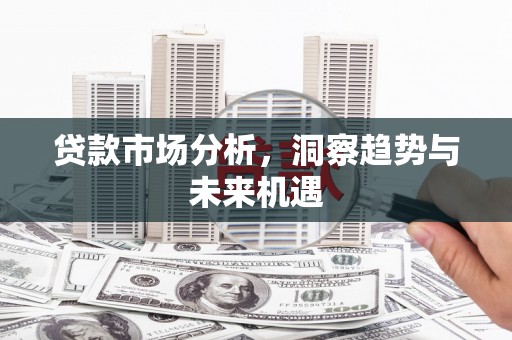 伊犁贷款市场分析，洞察趋势与未来机遇