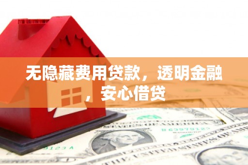 伊犁无隐藏费用贷款，透明金融，安心借贷