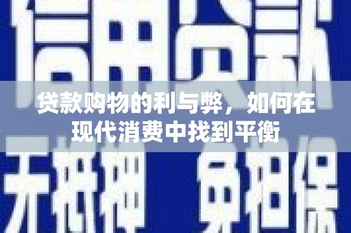 伊犁贷款购物的利与弊，如何在现代消费中找到平衡