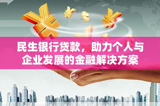 伊犁民生银行贷款，助力个人与企业发展的金融解决方案