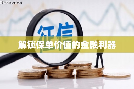 伊犁解锁保单价值的金融利器