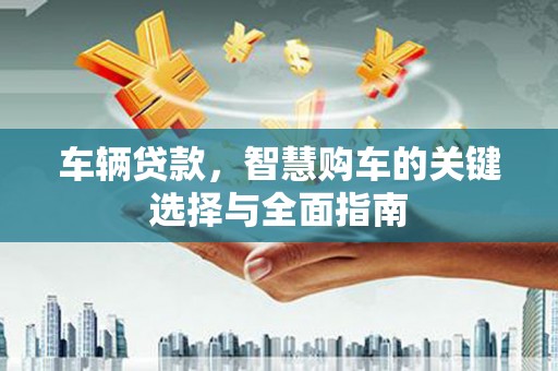 伊犁车辆贷款，智慧购车的关键选择与全面指南