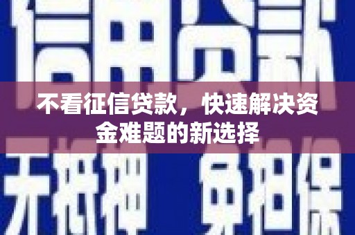 伊犁不看征信贷款，快速解决资金难题的新选择