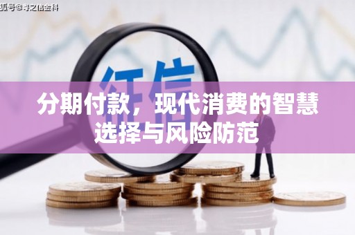 伊犁分期付款，现代消费的智慧选择与风险防范