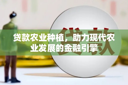 伊犁贷款农业种植，助力现代农业发展的金融引擎