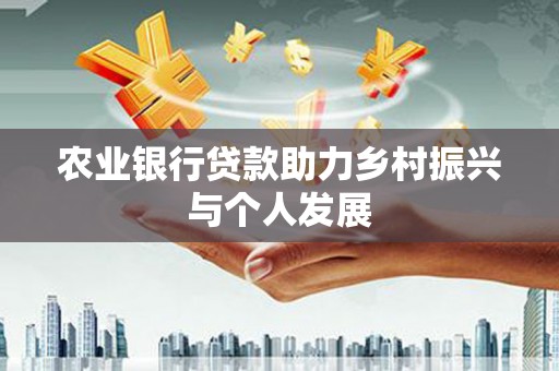 伊犁农业银行贷款助力乡村振兴与个人发展