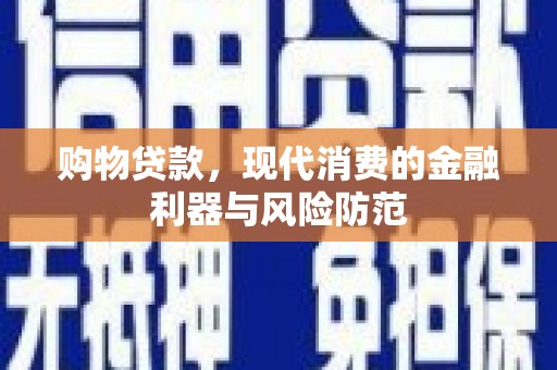 伊犁购物贷款，现代消费的金融利器与风险防范