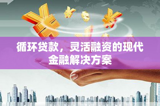 伊犁循环贷款，灵活融资的现代金融解决方案