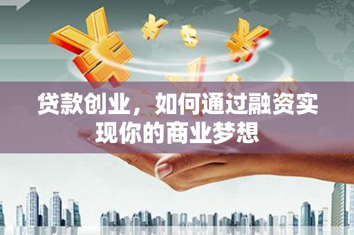 伊犁贷款创业，如何通过融资实现你的商业梦想