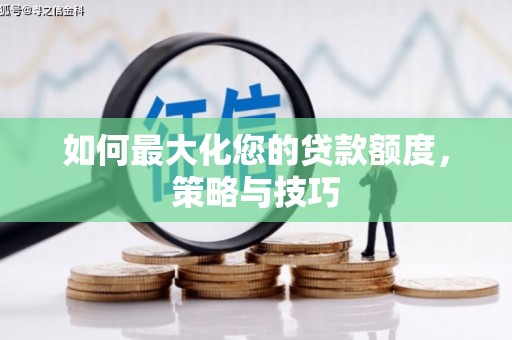 伊犁如何最大化您的贷款额度，策略与技巧