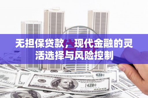 伊犁无担保贷款，现代金融的灵活选择与风险控制