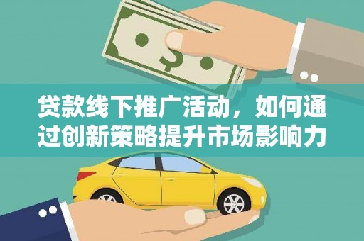 伊犁贷款线下推广活动，如何通过创新策略提升市场影响力