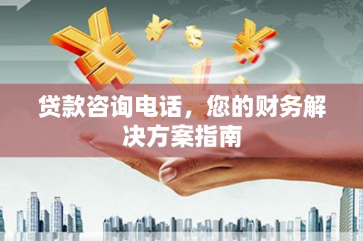 伊犁贷款咨询电话，您的财务解决方案指南
