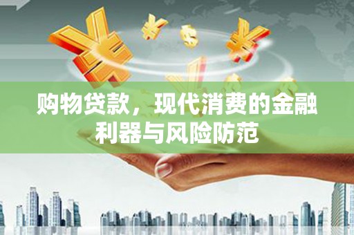 伊犁购物贷款，现代消费的金融利器与风险防范