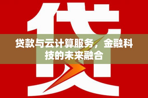 伊犁贷款与云计算服务，金融科技的未来融合