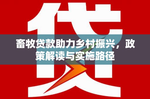伊犁畜牧贷款助力乡村振兴，政策解读与实施路径