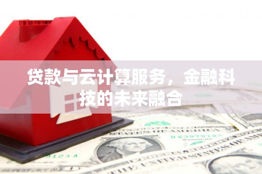 伊犁贷款与云计算服务，金融科技的未来融合