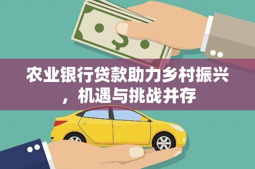伊犁农业银行贷款助力乡村振兴，机遇与挑战并存
