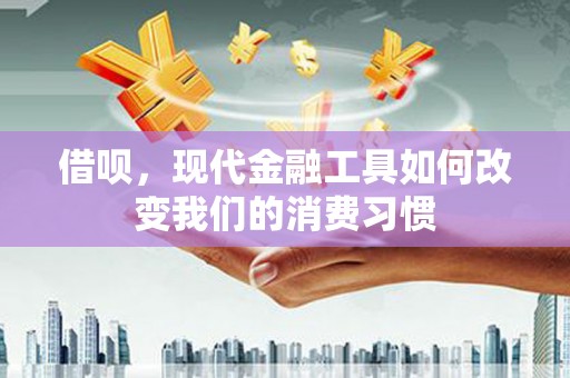 伊犁借呗，现代金融工具如何改变我们的消费习惯