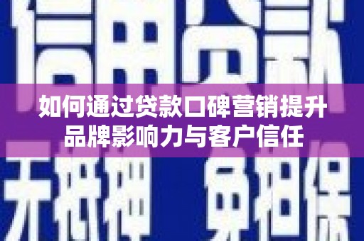 伊犁如何通过贷款口碑营销提升品牌影响力与客户信任