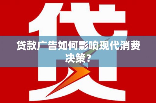 伊犁贷款广告如何影响现代消费决策？