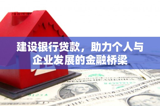 伊犁建设银行贷款，助力个人与企业发展的金融桥梁