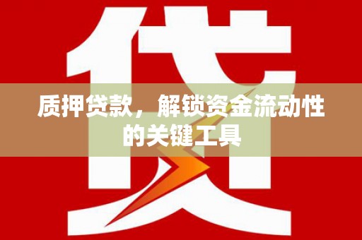伊犁质押贷款，解锁资金流动性的关键工具