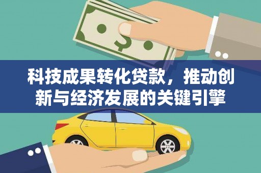 伊犁科技成果转化贷款，推动创新与经济发展的关键引擎