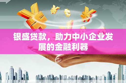 伊犁银盛贷款，助力中小企业发展的金融利器